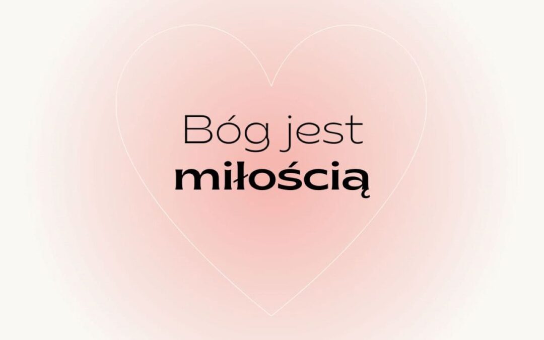 „Kto nie miłuje nie zna Boga, bo Bóg jest MIŁOŚCIĄ” (1J 4,8)